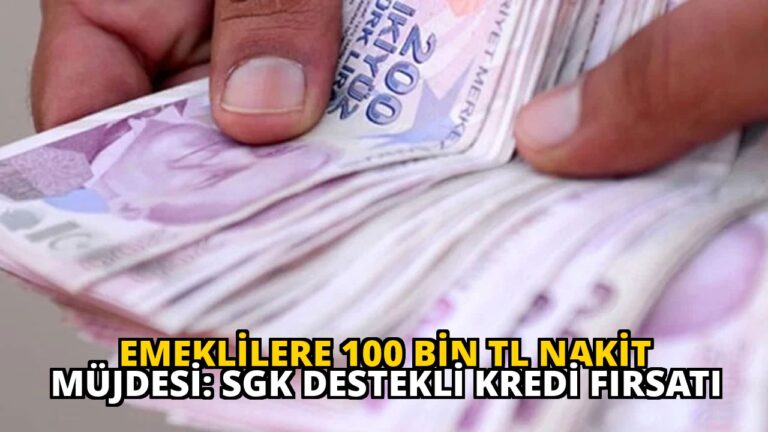 Emeklilere 100 Bin TL Nakit Müjdesi: SGK Destekli Kredi Fırsatı