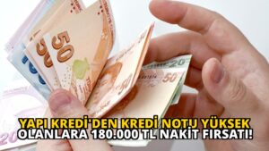 Yapı Kredi’den Kredi Notu Yüksek Olanlara 180.000 TL Nakit Fırsatı!