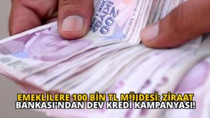 Emeklilere 100 Bin TL Müjdesi: Ziraat Bankası’ndan Dev Kredi Kampanyası!